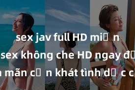 sex jav full HD miễn phí Xem sex không che HD ngay để thỏa mãn cơn khát tình dục của bạn! Video chất lượng cao, cảnh quay rõ nét, sẽ khiến bạn không thể rời mắt! Hãy trải nghiệm ngay!