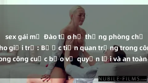 sex gái mỹ Đào tạo hệ thống phòng chống bạo dâm sex cho giới trẻ: Bước tiến quan trọng trong công cuộc bảo vệ quyền lợi và an toàn cho mọi người
