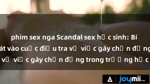 phim sex nga Scandal sex học sinh: Bí mật bị lộ, cảnh sát vào cuộc điều tra vụ việc gây chấn động trong trường học