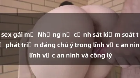 sex gái mỹ Những nữ cảnh sát kiểm soát tình dục - Sự phát triển đáng chú ý trong lĩnh vực an ninh và công lý