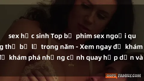 sex học sinh Top bộ phim sex ngoại quốc nổi tiếng không thể bỏ lỡ trong năm - Xem ngay để khám phá những cảnh quay hấp dẫn và đầy kích thích!