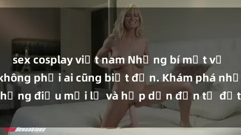sex cosplay việt nam Những bí mật về sex gái Việt Nam không phải ai cũng biết đến. Khám phá những điều mới lạ và hấp dẫn đến từ đất nước xinh đẹp này!