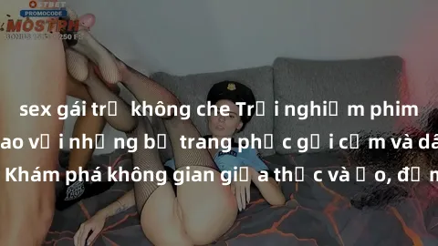 sex gái trẻ không che Trải nghiệm phim sex cosplay đỉnh cao với những bộ trang phục gợi cảm và dâm đãng. Khám phá không gian giữa thực và ảo, đắm chìm trong cảm xúc mãnh liệt.