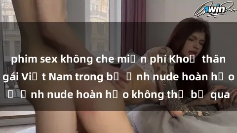 phim sex không che miễn phí Khoả thân đẹp mắt của các gái Việt Nam trong bộ ảnh nude hoàn hảo không thể bỏ qua