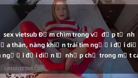 sex vietsub Đắm chìm trong vẻ đẹp tự nhiên của gái xinh khỏa thân, nàng khiến trái tim người đối diện lỡ nhịp chỉ trong một cái nhìn.
