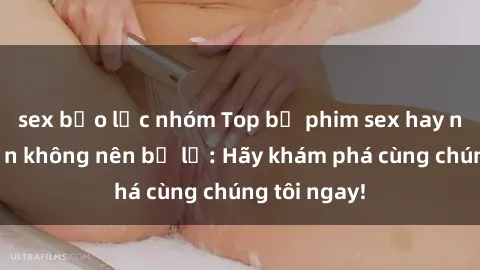 sex bạo lực nhóm Top bộ phim sex hay nhất mà bạn không nên bỏ lỡ: Hãy khám phá cùng chúng tôi ngay!