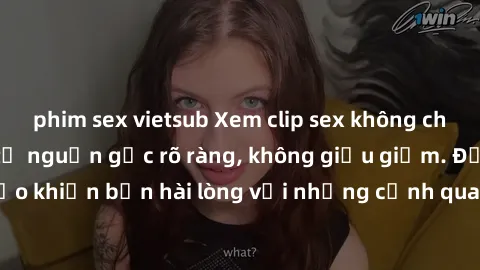 phim sex vietsub Xem clip sex không che mới - Nguồn gốc từ nguồn gốc rõ ràng, không giấu giếm. Đảm bảo khiến bạn hài lòng với những cảnh quay táo bạo và đầy kích thích.