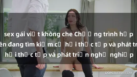 sex gái việt không che Chương trình hợp tác JAV cho sinh viên đang tìm kiếm cơ hội thực tập và phát triển nghề nghiệp