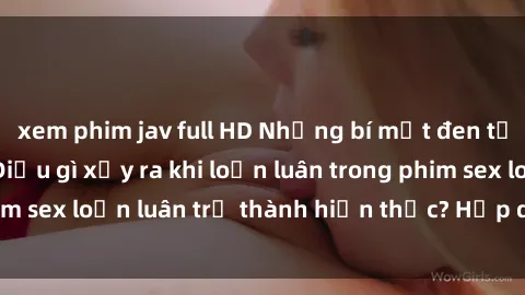 xem phim jav full HD Những bí mật đen tối trong gia đình: Điều gì xảy ra khi loạn luân trong phim sex loạn luân trở thành hiện thực? Hấp dẫn và gây sốc!