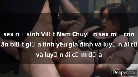 sex nữ sinh Việt Nam Chuyện sex mẹ con: Sự phân biệt giữa tình yêu gia đình và luyến ái cấm địa
