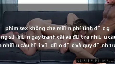 phim sex không che miễn phí Tình dục giữa họ hàng: Những sự kiện gây tranh cãi và đặt ra nhiều câu hỏi về đạo đức và quy định trong xã hội.