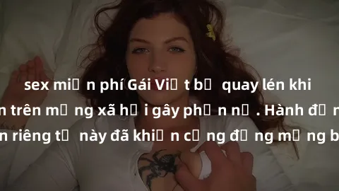 sex miễn phí Gái Việt bị quay lén khi tắm, clip lan truyền trên mạng xã hội gây phẫn nộ. Hành động vi phạm quyền riêng tư này đã khiến cộng đồng mạng bức xúc và đòi trừng phạt thật nghiêm khắc.