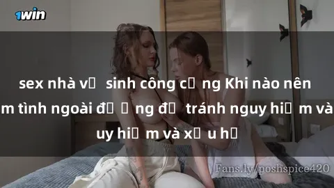 sex nhà vệ sinh công cộng Khi nào nên tránh làm tình ngoài đường để tránh nguy hiểm và xấu hổ
