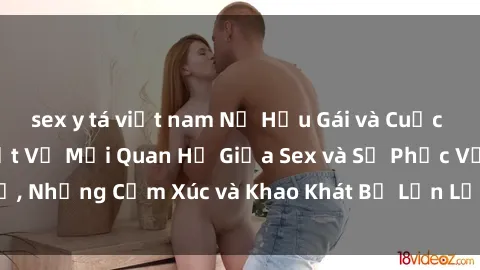 sex y tá việt nam Nữ Hầu Gái và Cuộc Sống Của Họ: Bí Mật Về Mối Quan Hệ Giữa Sex và Sự Phục Vụ, Những Cảm Xúc và Khao Khát Bị Lẫn Lộn Trong Lĩnh Vực Này.