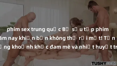 phim sex trung quốc Bộ sưu tập phim sex Mỹ hot nhất năm nay khiến bạn không thể rời mắt! Tận hưởng những khoảnh khắc đam mê và nhiệt huyết trong các tác phẩm nóng bỏng này!
