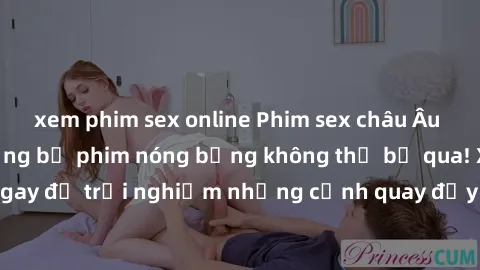 xem phim sex online Phim sex châu Âu đỉnh cao: Top những bộ phim nóng bỏng không thể bỏ qua! Xem ngay để trải nghiệm những cảnh quay đầy kích thích và cuồng nhiệt.