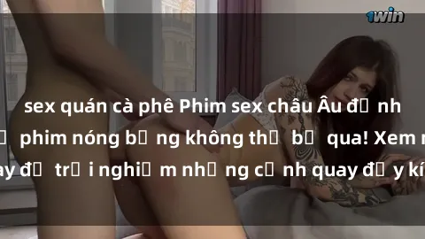 sex quán cà phê Phim sex châu Âu đỉnh cao: Top những bộ phim nóng bỏng không thể bỏ qua! Xem ngay để trải nghiệm những cảnh quay đầy kích thích và cuồng nhiệt.