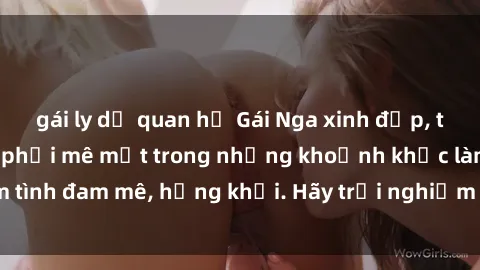 gái ly dị quan hệ Gái Nga xinh đẹp, tài năng khiến bạn phải mê mệt trong những khoảnh khắc làm tình đam mê, hứng khởi. Hãy trải nghiệm cùng họ ngay hôm nay!