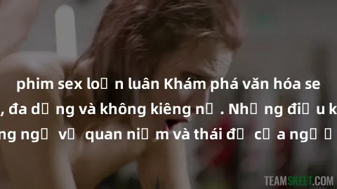 phim sex loạn luân Khám phá văn hóa sex Bắc Âu: Sự tự do, đa dạng và không kiêng nể. Những điều không ngờ về quan niệm và thái độ của người Bắc Âu đối với tình dục.