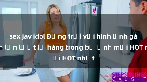 sex jav idol Động trời với hình ảnh gái xinh lần lượt lộ hàng trong bộ ảnh mới HOT nhất
