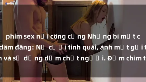 phim sex nơi công cộng Những bí mật của gái Việt Nam dâm đãng: Nụ cười tinh quái, ánh mắt gợi tình và sự dụng dẫm chết người. Đắm chìm trong vòng xoay đam mê!