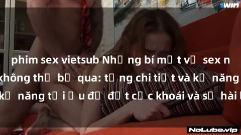 phim sex vietsub Những bí mật về sex người lớn mà bạn không thể bỏ qua: từng chi tiết và kỹ năng tối ưu để đạt cực khoái và sự hài lòng tối đa.