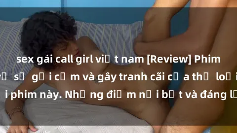 sex gái call girl việt nam [Review] Phim sex loli: Đánh giá về sự gợi cảm và gây tranh cãi của thể loại phim này. Những điểm nổi bật và đáng lưu ý khi xem phim loli.