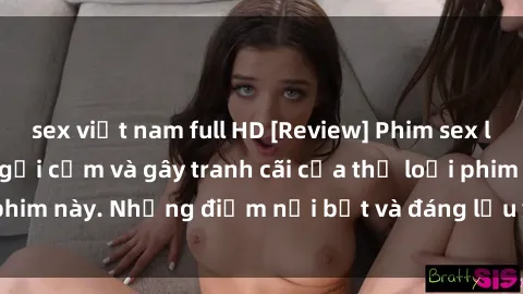 sex việt nam full HD [Review] Phim sex loli: Đánh giá về sự gợi cảm và gây tranh cãi của thể loại phim này. Những điểm nổi bật và đáng lưu ý khi xem phim loli.