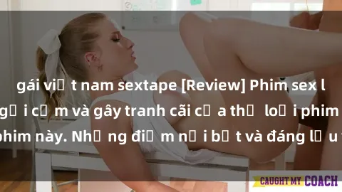 gái việt nam sextape [Review] Phim sex loli: Đánh giá về sự gợi cảm và gây tranh cãi của thể loại phim này. Những điểm nổi bật và đáng lưu ý khi xem phim loli.