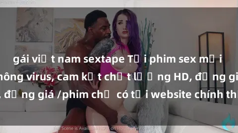 gái việt nam sextape Tải phim sex mới nhất cực nhanh không virus, cam kết chất lượng HD, đồng giá /phim chỉ có tại website chính thức. Đặt ngay!