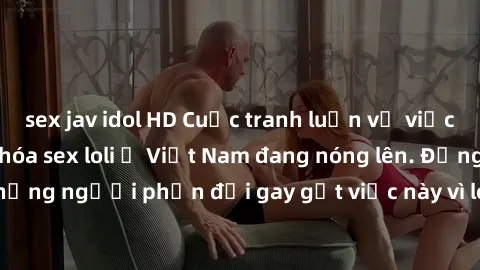 sex jav idol HD Cuộc tranh luận về việc có nên hợp pháp hóa sex loli ở Việt Nam đang nóng lên. Đồng thời, cũng có những người phản đối gay gắt việc này vì lo ngại về tác động tiêu cực lên trẻ em và xã