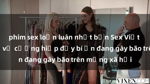 phim sex loạn luân nhật bản Sex Việt Nam: Bí mật về vụ cưỡng hiếp đầy bí ẩn đang gây bão trên mạng xã hội