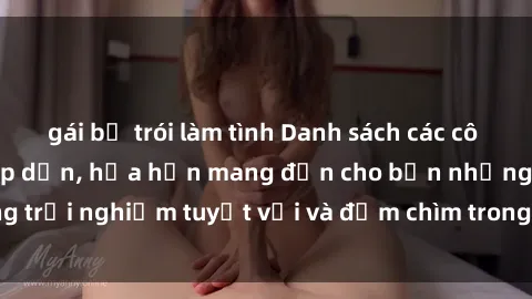 gái bị trói làm tình Danh sách các cô gái gọi Việt Nam hấp dẫn, hứa hẹn mang đến cho bạn những trải nghiệm tuyệt vời và đắm chìm trong cảm xúc tuyệt vời.