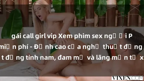 gái call girl vip Xem phim sex người Pháp vietsub online miễn phí - Đỉnh cao của nghệ thuật đồng tính nam, đam mỹ và lãng mạn từ xứ sở hoa hồng!