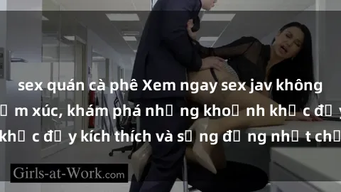sex quán cà phê Xem ngay sex jav không che để thỏa mãn cảm xúc, khám phá những khoảnh khắc đầy kích thích và sống động nhất chỉ trong click!