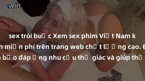 sex trói buộc Xem sex phim Việt Nam không che hoàn toàn miễn phí trên trang web chất lượng cao. Đảm bảo đáp ứng nhu cầu thị giác và giúp thỏa mãn mong muốn của bạn.