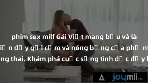 phim sex milf Gái Việt mang bầu và làm tình: Màn trình diễn đầy gợi cảm và nóng bỏng của phụ nữ mang thai. Khám phá cuộc sống tình dục đầy hấp dẫn và mới lạ của họ!