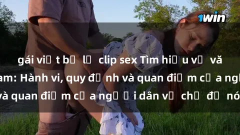gái việt bị lộ clip sex Tìm hiểu về văn hóa sex ở Việt Nam: Hành vi, quy định và quan điểm của người dân về chủ đề nóng
