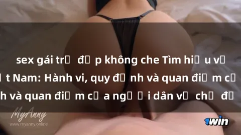 sex gái trẻ đẹp không che Tìm hiểu về văn hóa sex ở Việt Nam: Hành vi, quy định và quan điểm của người dân về chủ đề nóng