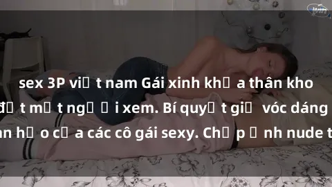 sex 3P việt nam Gái xinh khỏa thân khoe dáng nóng bỏng đốt mắt người xem. Bí quyết giữ vóc dáng hoàn hảo của các cô gái sexy. Chụp ảnh nude tự tin không sợ lộ hàng.