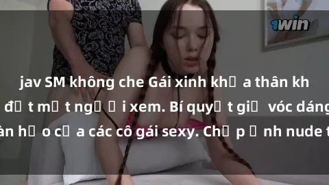 jav SM không che Gái xinh khỏa thân khoe dáng nóng bỏng đốt mắt người xem. Bí quyết giữ vóc dáng hoàn hảo của các cô gái sexy. Chụp ảnh nude tự tin không sợ lộ hàng.