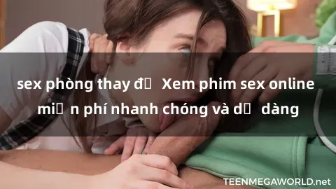 sex phòng thay đồ Xem phim sex online miễn phí nhanh chóng và dễ dàng