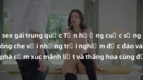 sex gái trung quốc Tận hưởng cuộc sống tình dục online không che với những trải nghiệm độc đáo và mới lạ. Khám phá cảm xúc mãnh liệt và thăng hoa cùng đối tác tại các trang web chuyên nghiệp.