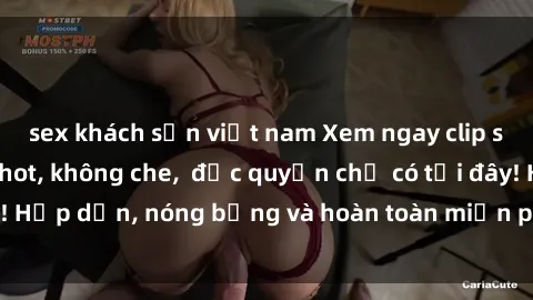 sex khách sạn việt nam Xem ngay clip sex không che cực hot, không che,  độc quyền chỉ có tại đây! Hấp dẫn, nóng bỏng và hoàn toàn miễn phí, không thể bỏ qua!