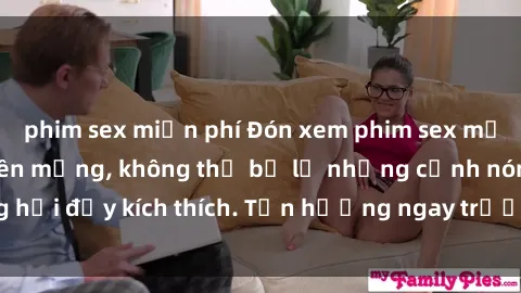 phim sex miễn phí Đón xem phim sex mới nhất đang hot trên mạng, không thể bỏ lỡ những cảnh nóng hổi đầy kích thích. Tận hưởng ngay trước khi bị xoá chóng mặt!