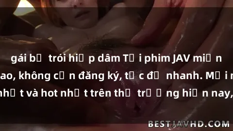 gái bị trói hiếp dâm Tải phim JAV miễn phí chất lượng cao, không cần đăng ký, tốc độ nhanh. Mới nhất và hot nhất trên thị trường hiện nay, cập nhật hàng ngày.