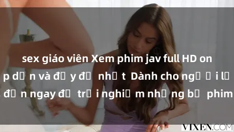 sex giáo viên Xem phim jav full HD online miễn phí - Hấp dẫn và đầy đủ nhất  Dành cho người lớn, đến ngay để trải nghiệm những bộ phim hấp dẫn và hấp dẫn.