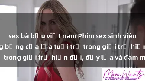 sex bà bầu việt nam Phim sex sinh viên: Câu chuyện nóng bỏng của lứa tuổi trẻ trong giới trẻ hiện đại, đầy lửa và đam mê