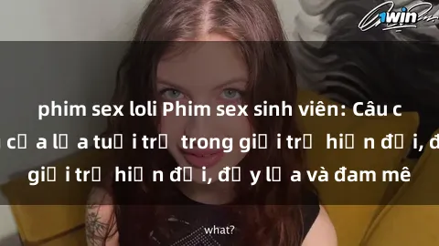 phim sex loli Phim sex sinh viên: Câu chuyện nóng bỏng của lứa tuổi trẻ trong giới trẻ hiện đại, đầy lửa và đam mê