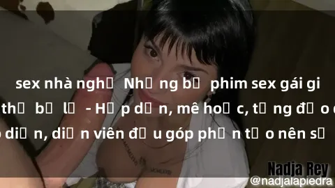 sex nhà nghỉ Những bộ phim sex gái già đỉnh cao không thể bỏ lỡ - Hấp dẫn, mê hoặc, từng đạo diễn, diễn viên đều góp phần tạo nên sự hấp dẫn, kích thích.